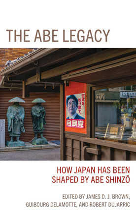 The Abe Legacy: How Japan Has Been Shaped by Abe Shinzo by James Brown 9781793643322