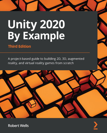Unity 2020 By Example: A project-based guide to building 2D, 3D, augmented reality, and virtual reality games from scratch, 3rd Edition by Robert Wells 9781800203389