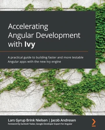 Accelerating Angular Development with Ivy: A practical guide to building faster and more testable Angular apps with the new Ivy engine by Lars Gyrup Brink Nielsen 9781800205215