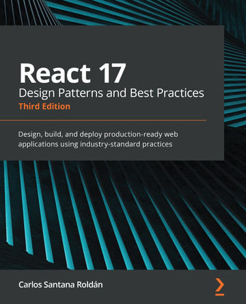 React 17 Design Patterns and Best Practices - Third Edition: Design, build, and deploy production-ready web applications using industry-standard practices by Carlos Santana Roldan 9781800560444