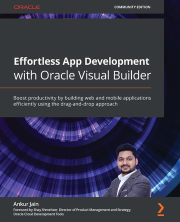 Effortless App Development with Oracle Visual Builder Cloud Service: Boost productivity by building web and mobile applications efficiently using a low-code approach by Ankur Jain 9781800569805