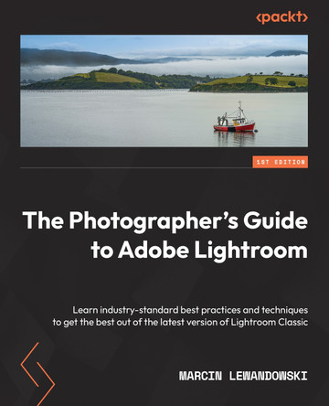 The Photographer's Guide to Lightroom: Learn industry-standard best practices and techniques to get the best out of the latest version of Lightroom Classic by Marcin Lewandowski 9781801070102