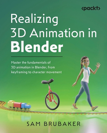 Realizing 3D Animation in Blender: Master the fundamentals of 3D animation in Blender, from keyframing to character movement by Sam Brubaker 9781801077217