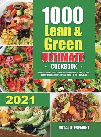 1000 Lean and Green Ultimate Cookbook: 1000-Day Fueling Hacks & Lean and Green Recipes to Help You Keep Healthy and Lose Weight. With 5 & 1 and 4 & 2 & 1 Meal Plan by Natalie Fremont 9781801214049