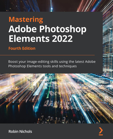 Mastering Adobe Photoshop Elements 2022 - Fourth Edition: Boost your image-editing skills using the latest Adobe Photoshop Elements tools and techniques by Robin Nichols 9781803238241