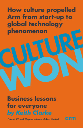 Culture Won: How culture propelled Arm from start-up to global technology phenomenon by Keith Clarke 9781803811420