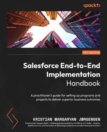 Salesforce End-to-End Implementation Handbook: Set Salesforce projects up for success and maximize value by leveraging the Customer 360 by Kristian Margaryan Jorgensen 9781804613221