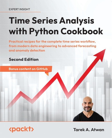 Time Series Analysis with Python Cookbook, 2E: Practical recipes for exploratory data analysis, data preparation, forecasting, and model evaluation by Tarek A. Atwan 9781805124283