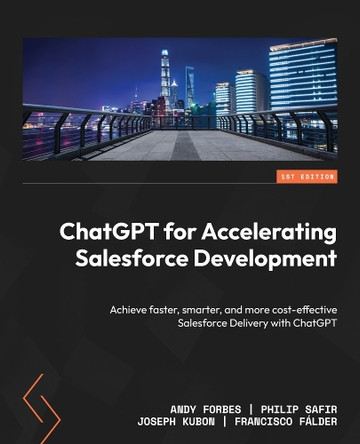ChatGPT for Accelerating Salesforce Development: Achieve faster, smarter, and more cost-effective Salesforce Delivery with ChatGPT by Andy Forbes 9781835084076