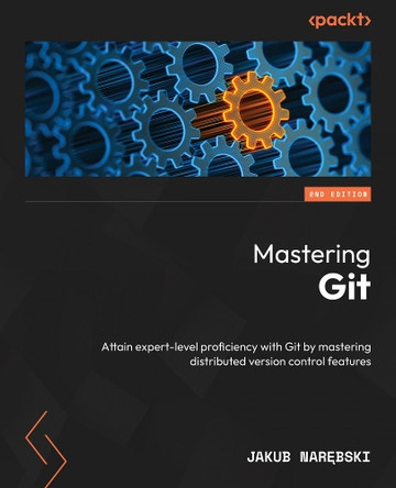Mastering Git: Attain expert-level proficiency with Git by mastering distributed version control features by Jakub Narębski 9781835086070
