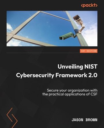 Securing Organizations with NIST CSF 2.0: Learn the practical application of the NIST Cybersecurity Framework 2.0 by Jason Brown 9781835463079