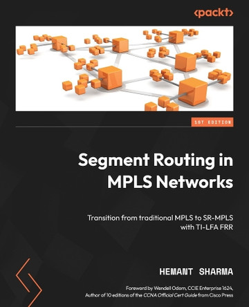 Segment Routing in MPLS Networks: Practical labs for transitioning from traditional MPLS to SR-MPLS with TI-LFA FRR by Hemant Sharma 9781836203216