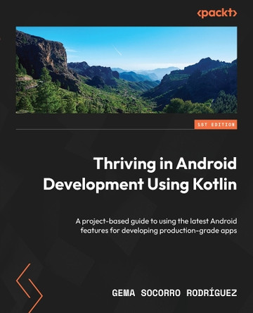 Thriving in Android Development using Kotlin: Use the newest features of the Android framework to explore every part of a production-grade app by Gema Socorro Rodríguez 9781837631292