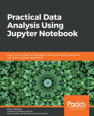 Practical Data Analysis Using Jupyter Notebook: Learn how to speak the language of data by extracting useful and actionable insights using Python by Marc Wintjen 9781838826031