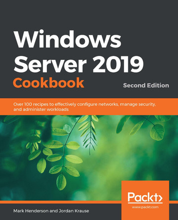 Windows Server 2019 Cookbook: Over 100 recipes to effectively configure networks, manage security, and administer workloads, 2nd Edition by Mark Henderson 9781838987190