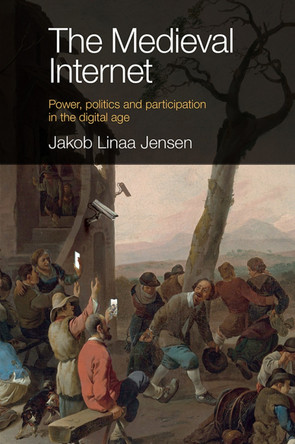 The Medieval Internet: Power, politics and participation in the digital age by Jakob Linaa Jensen 9781839094132