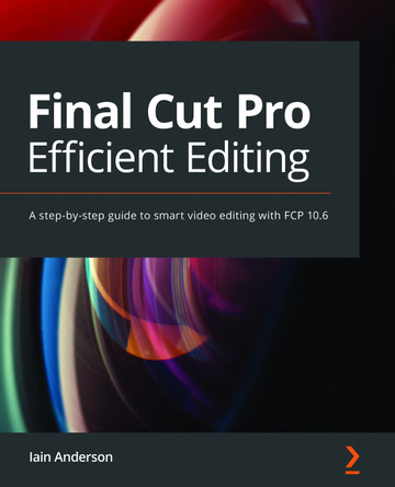 Final Cut Pro Efficient Editing: A step-by-step guide to smart video editing with FCP 10.6 by Iain Anderson 9781839213243