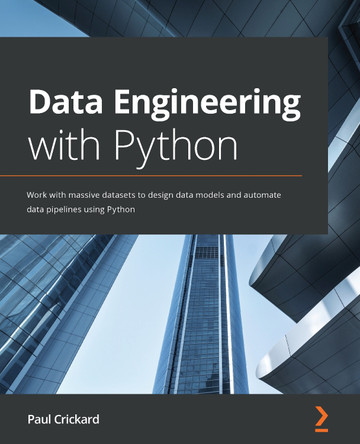 Data Engineering with Python: Work with massive datasets to design data models and automate data pipelines using Python by Paul Crickard 9781839214189