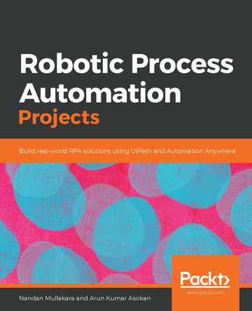 Robotic Process Automation Projects: Build real-world RPA solutions using UiPath and Automation Anywhere by Nandan Mullakara 9781839217357