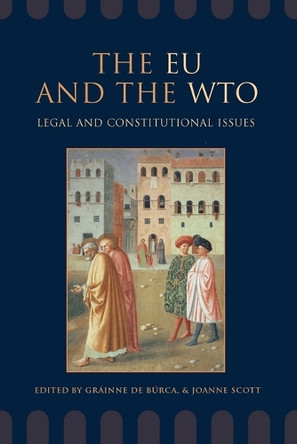 The EU and the WTO: Legal and Constitutional Issues by Grainne De Burca 9781841134017