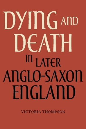 Dying and Death in Later Anglo-Saxon England by Victoria Thompson 9781843837312