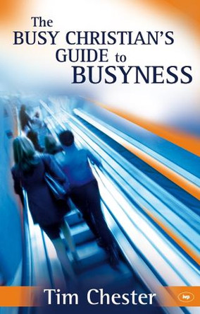 The Busy Christian's Guide to Busyness by Tim Chester 9781844743025