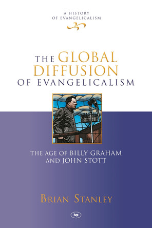 The Global Diffusion of Evangelicalism: The Age of Billy Graham and John Stott by Brian Stanley 9781844746217