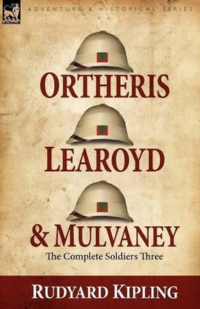 Ortheris, Learoyd & Mulvaney: the Complete Soldiers Three by Rudyard Kipling 9781846775338