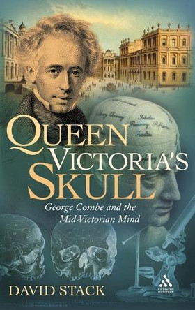 Queen Victoria's Skull: George Combe and the Mid-Victorian Mind by David Stack 9781847252333