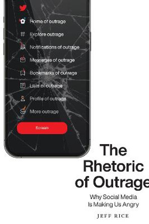 The Rhetoric of Outrage: Why Social Media Is Making Us Angry by Jeff Rice
