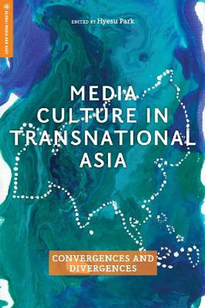 Media Culture in Transnational Asia: Convergences and Divergences by Hyesu Park