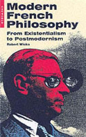 Modern French Philosophy: From Existentialism to Postmodernism by Robert Wicks 9781851683185