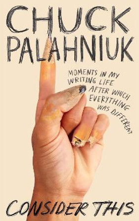 Consider This: Moments in My Writing Life after Which Everything Was Different by Chuck Palahniuk
