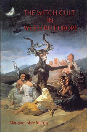 The Witch Cult in Western Europe: the original text, with with Notes, Bibliography and five Appendices (Aziloth Books) by Margaret Murray 9781911405887