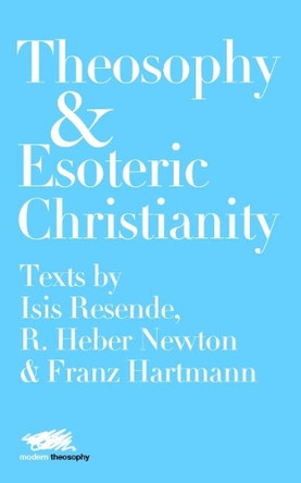 Theosophy and Esoteric Christianity: Texts by Isis Resende, R. Heber Newton and Franz Hartmann by Isis Resende 9781912622108