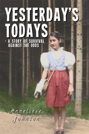 Yesterday's Todays: a story of survival against the odds by Anneliese Johnson 9781915045287