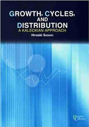 Growth, Cycles, and Distribution: A Kaleckian Approach by Hiroaki Sasaki