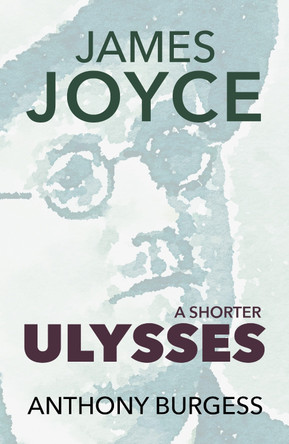 A Shorter Ulysses: Including Blooms of Dublin and an Introduction to Ulysses by Anthony Burgess 9781915530844