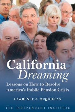 California Dreaming: Lessons on How to Resolve America's Public Pension Crisis by Lawrence J. McQuillan