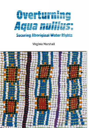 Overturning aqua nullius: Securing Aboriginal water rights by Virginia Marshall 9781922059093