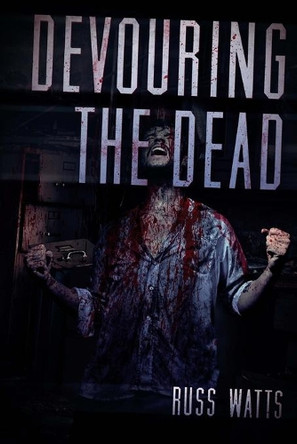 Devouring the Dead: A Zombie Novel by Russ Watts 9781925047127