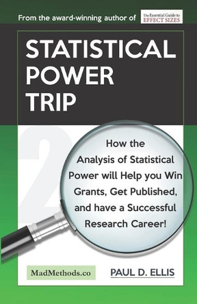 Statistical Power Trip: How the Analysis of Statistical Power will Help you Win Grants, Get Published, and Have a Successful Research Career! by Paul D Ellis 9781927230572