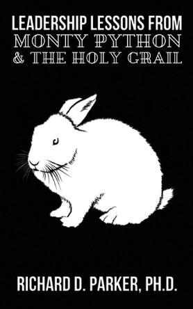 Leadership Lessons from Monty Python and the Holy Grail by Richard D Parker 9781937592752