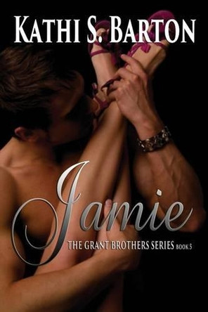 Jamie: The Grant Brothers Series by Kathi S Barton 9781937593490