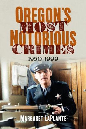 Oregon's Most Notorious Crimes: 1950-1999 by Margaret Laplante