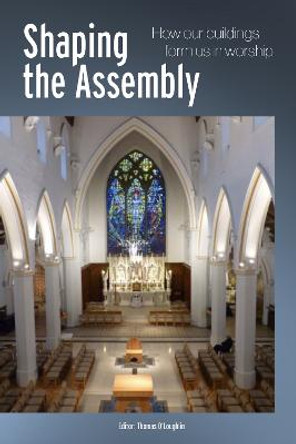 Shaping the Assembly: How our Buildings Form Us in Worship by Thomas O'Loughlin