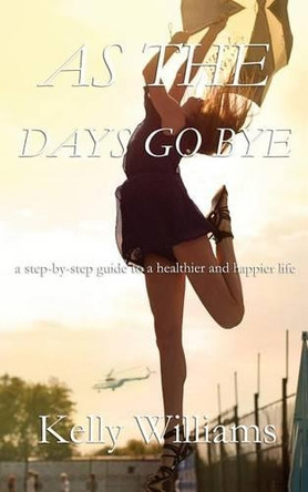 As The Days Go By: Step-by-Step Guide to a Healthier and Happier Life by Kelly Williams 9781941896235