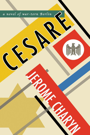 Cesare: A Novel of War-Torn Berlin by Jerome Charyn 9781942658504