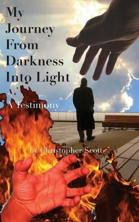My Journey from Darkness Into Light: A Testimony by Christopher Scott 9781944037307