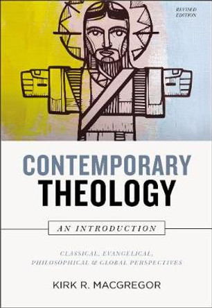 Contemporary Theology: An Introduction, Revised Edition: Classical, Evangelical, Philosophical, and Global Perspectives by Kirk R. MacGregor